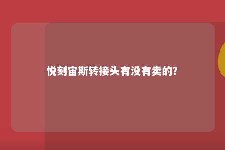 悦刻宙斯转接头有没有卖的？ 